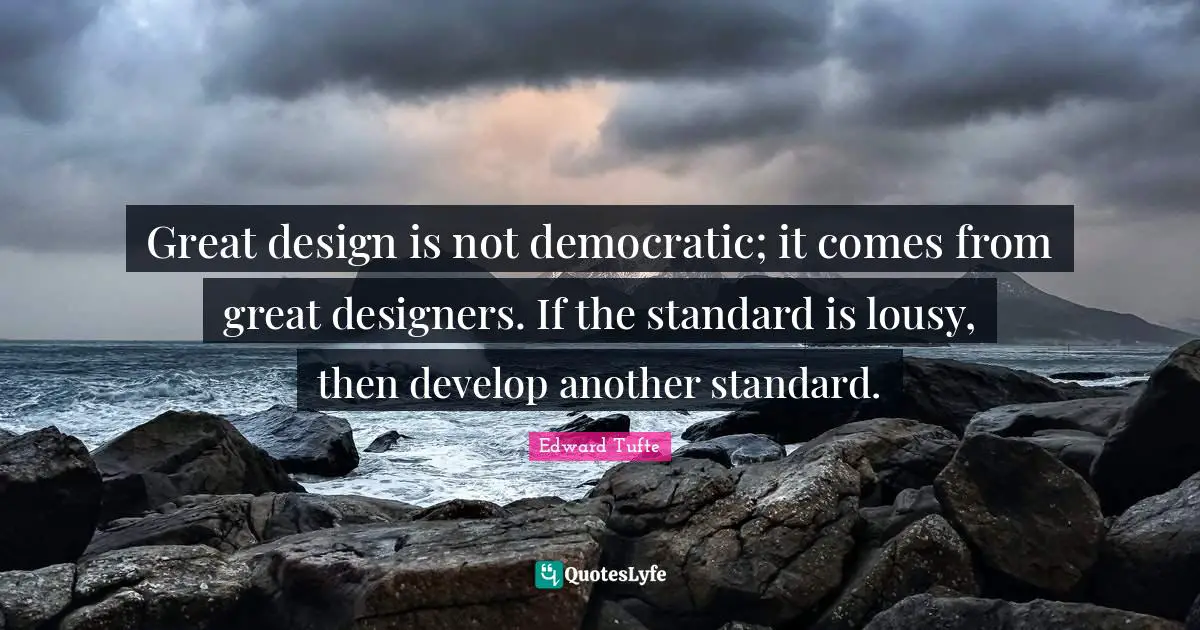 Great design is not democratic; it comes from great designers. If the standard is lousy, then develop another standard.
