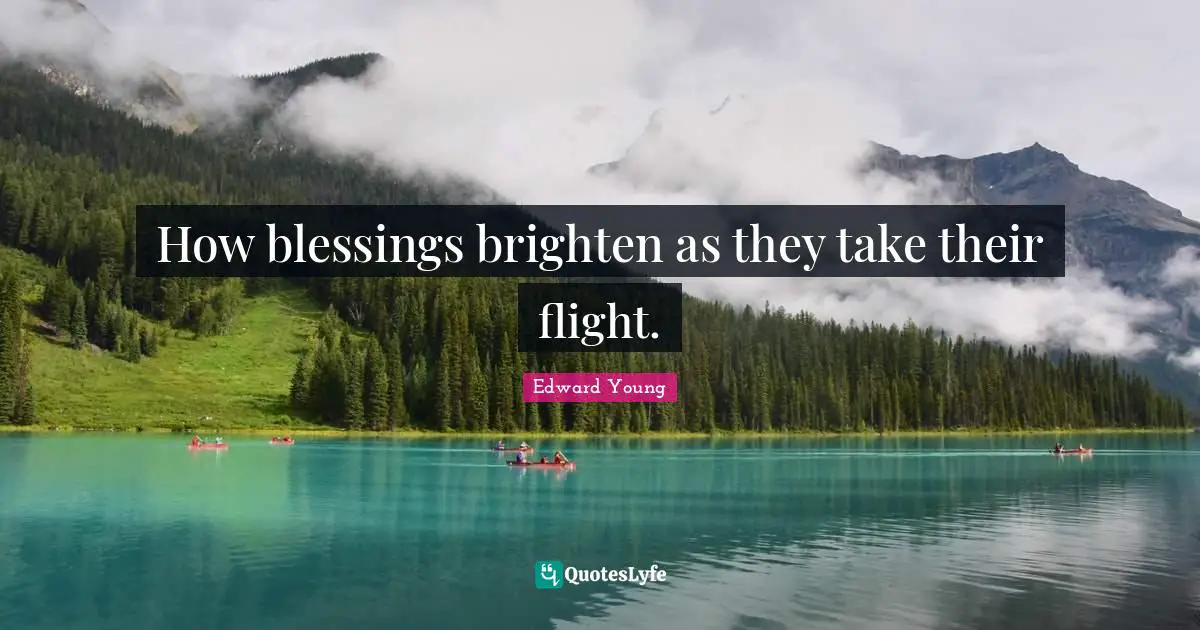 Blessing Quotes: "How blessings brighten as they take their flight."