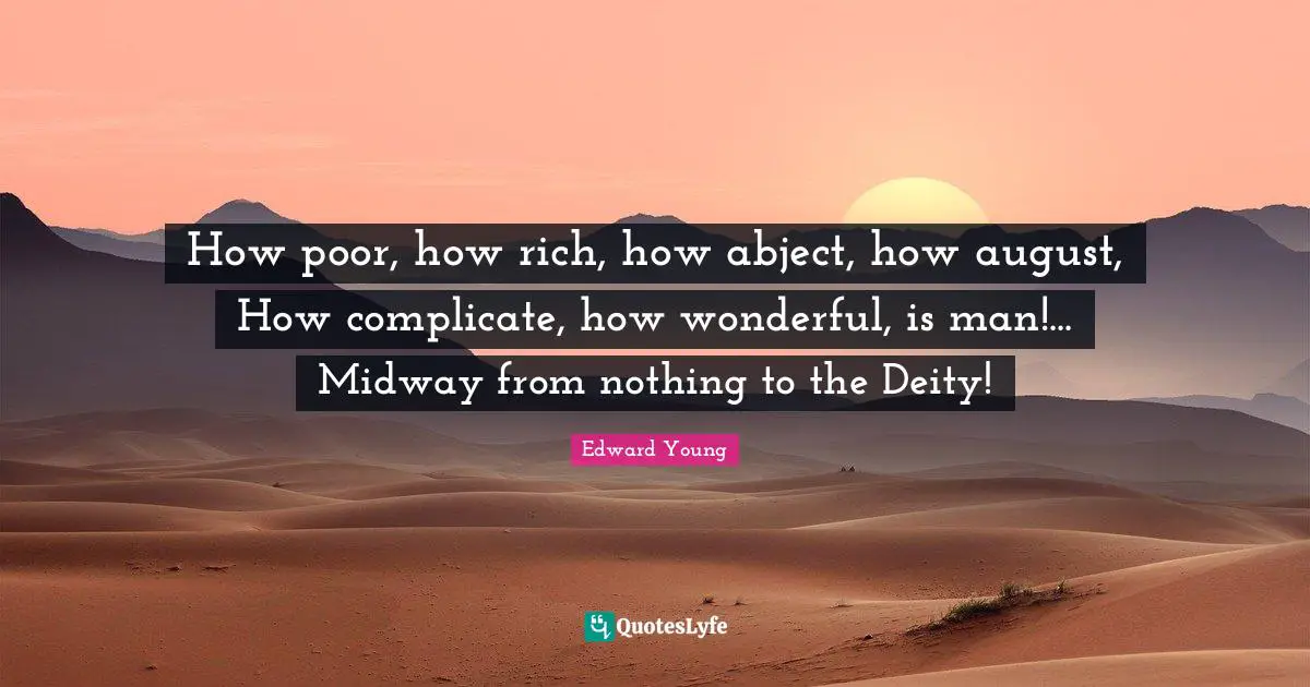 Midway Quotes: "How poor, how rich, how abject, how august, How complicate, how wonderful, is man!... Midway from nothing to the Deity!"
