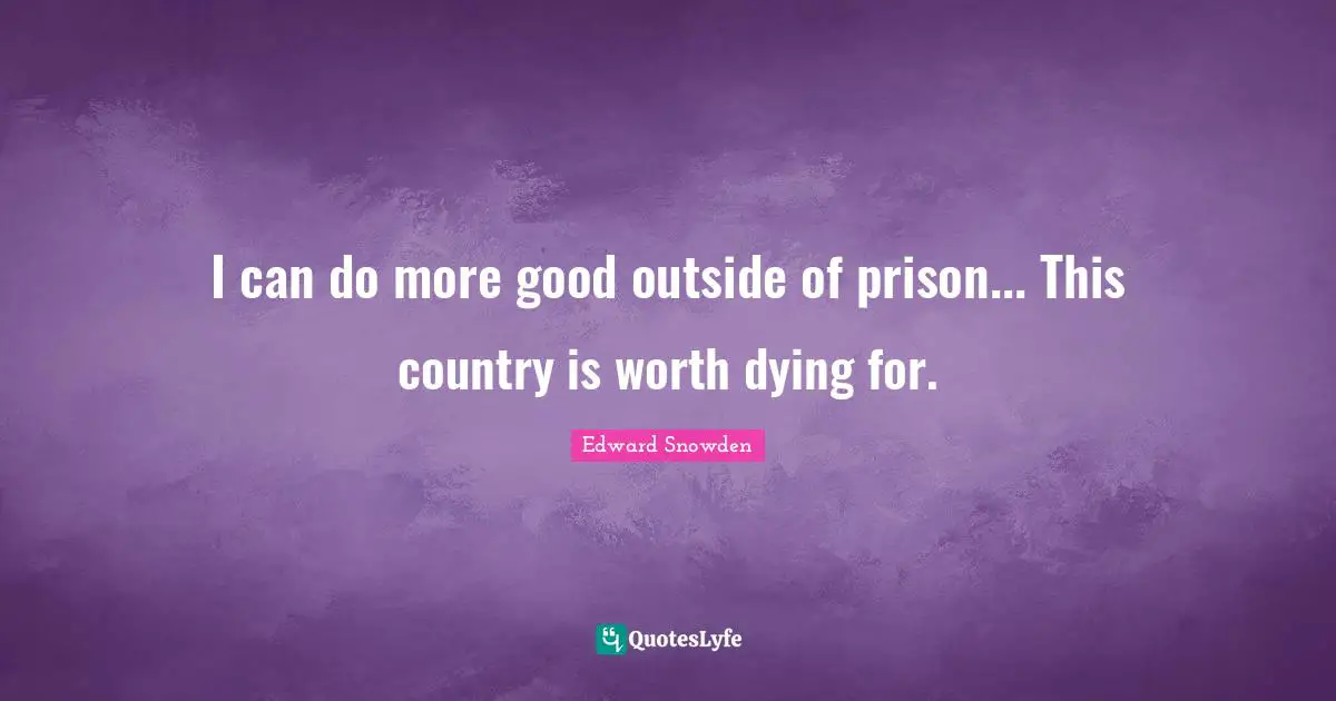 Nsa Quotes: "I can do more good outside of prison... This country is worth dying for."