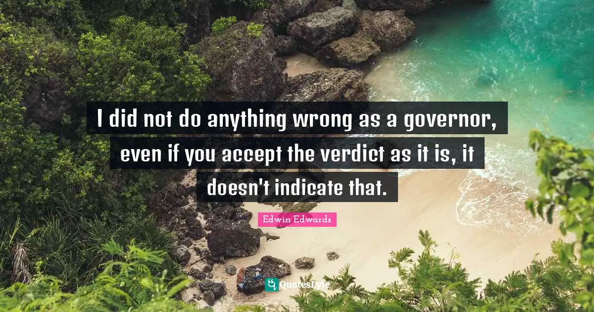 I did not do anything wrong as a governor, even if you accept the verdict as it is, it doesn't indicate that.