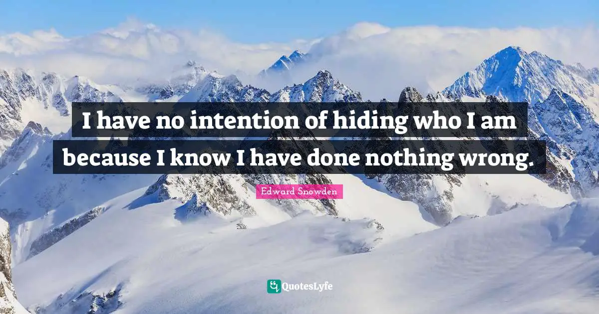 Edward Snowden Quotes: "I have no intention of hiding who I am because I know I have done nothing wrong."