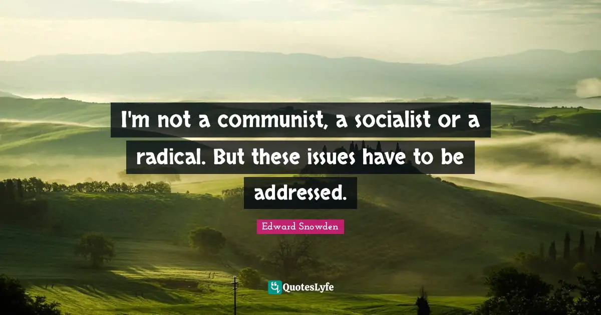 I'm not a communist, a socialist or a radical. But these issues have to be addressed.