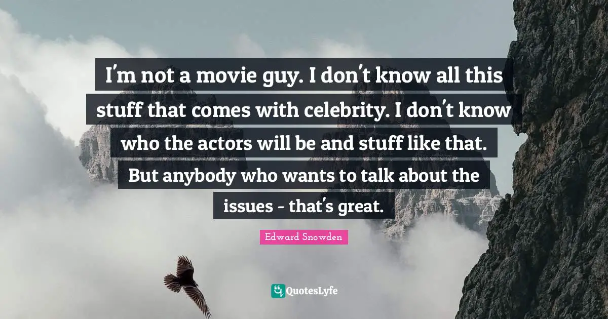 I'm not a movie guy. I don't know all this stuff that comes with celebrity. I don't know who the actors will be and stuff like that. But anybody who wants to talk about the issues - that's great.