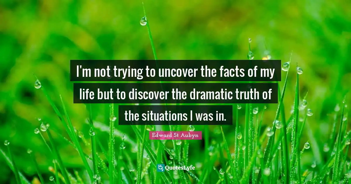 I'm not trying to uncover the facts of my life but to discover the dramatic truth of the situations I was in.