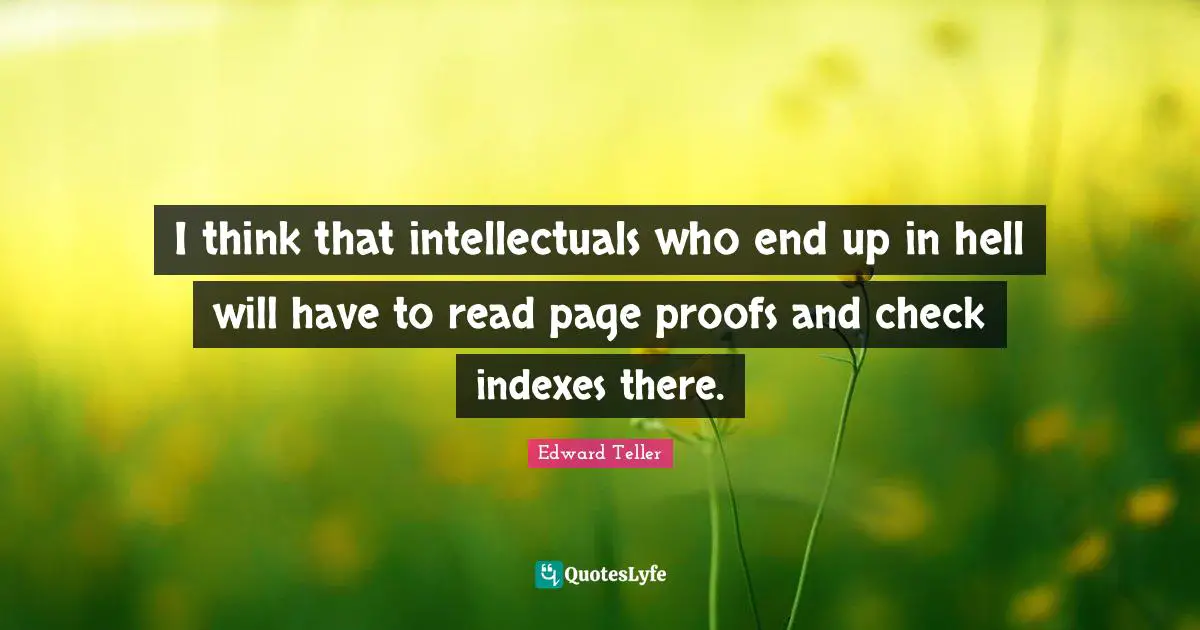 I think that intellectuals who end up in hell will have to read page proofs and check indexes there.