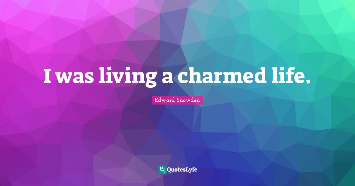 I was living a charmed life.