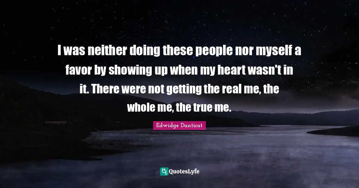 I was neither doing these people nor myself a favor by showing up when my heart wasn't in it. There were not getting the real me, the whole me, the true me.