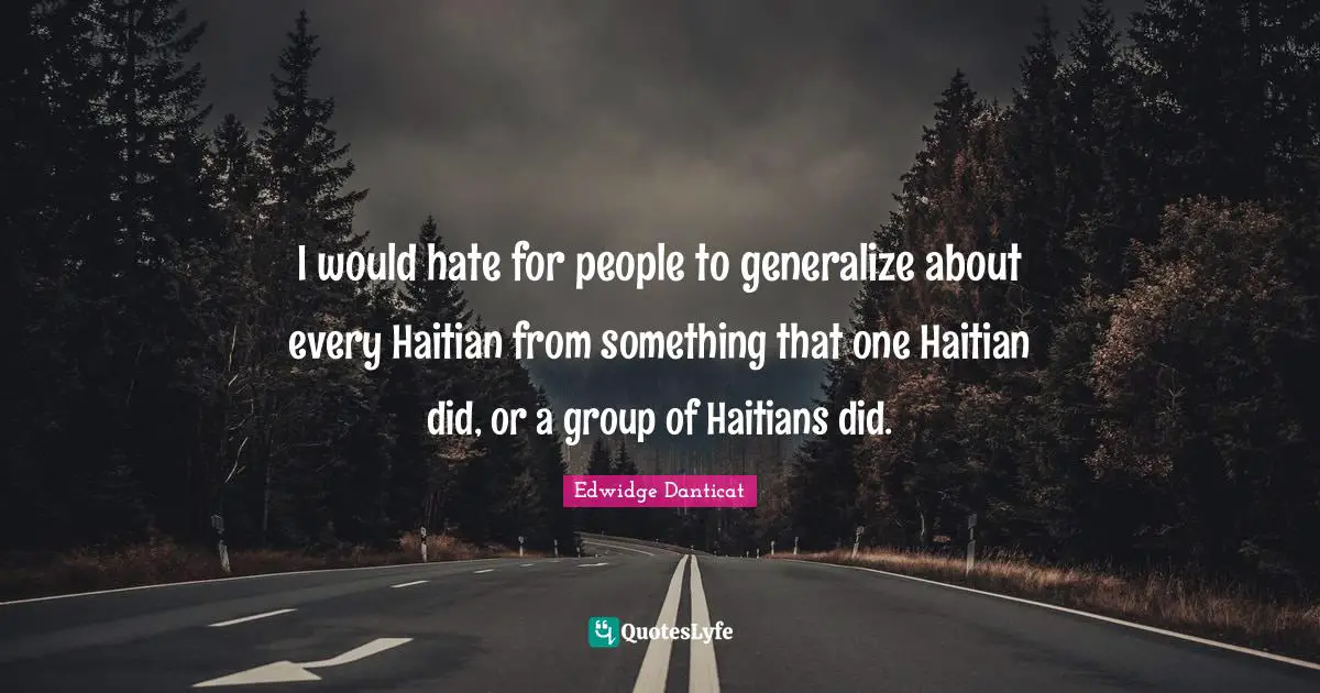 I would hate for people to generalize about every Haitian from something that one Haitian did, or a group of Haitians did.