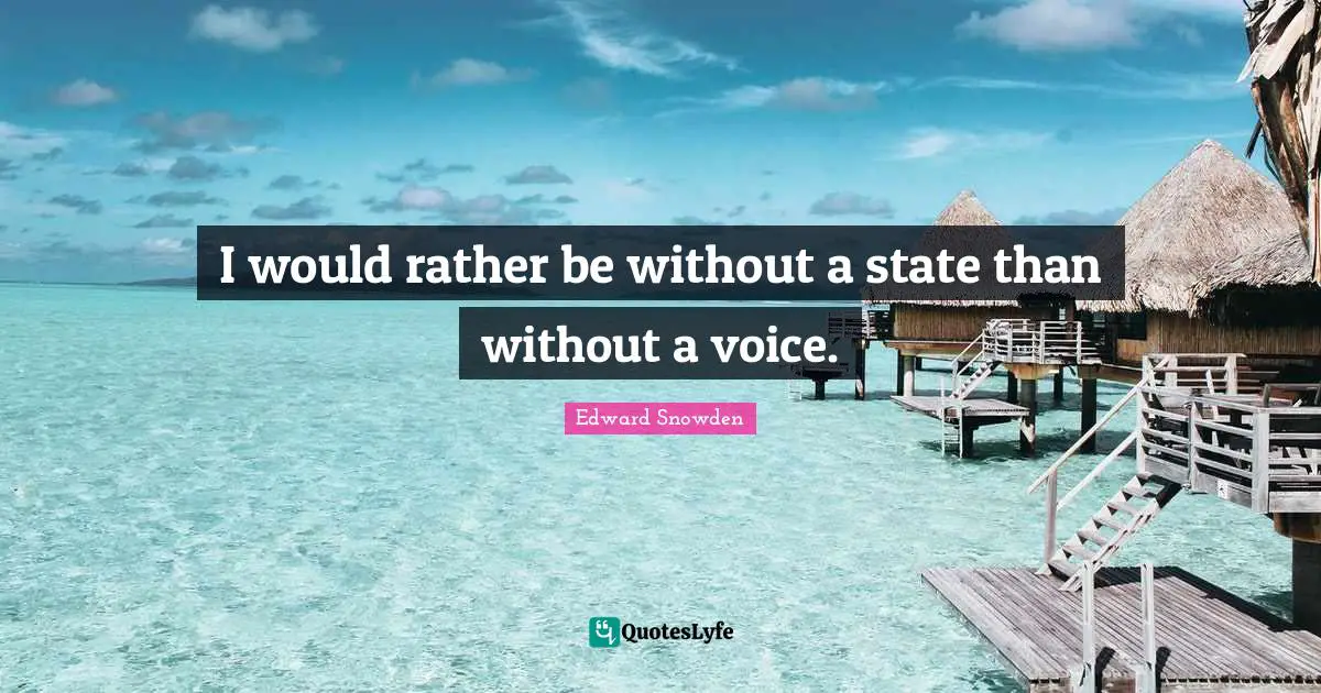 Edward Snowden Quotes: "I would rather be without a state than without a voice."
