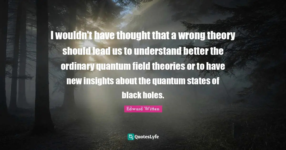 I wouldn't have thought that a wrong theory should lead us to understand better the ordinary quantum field theories or to have new insights about the quantum states of black holes.