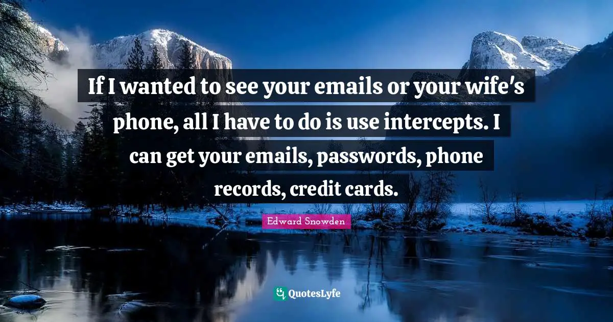 Edward Snowden Quotes: "If I wanted to see your emails or your wife's phone, all I have to do is use intercepts. I can get your emails, passwords, phone records, credit cards."