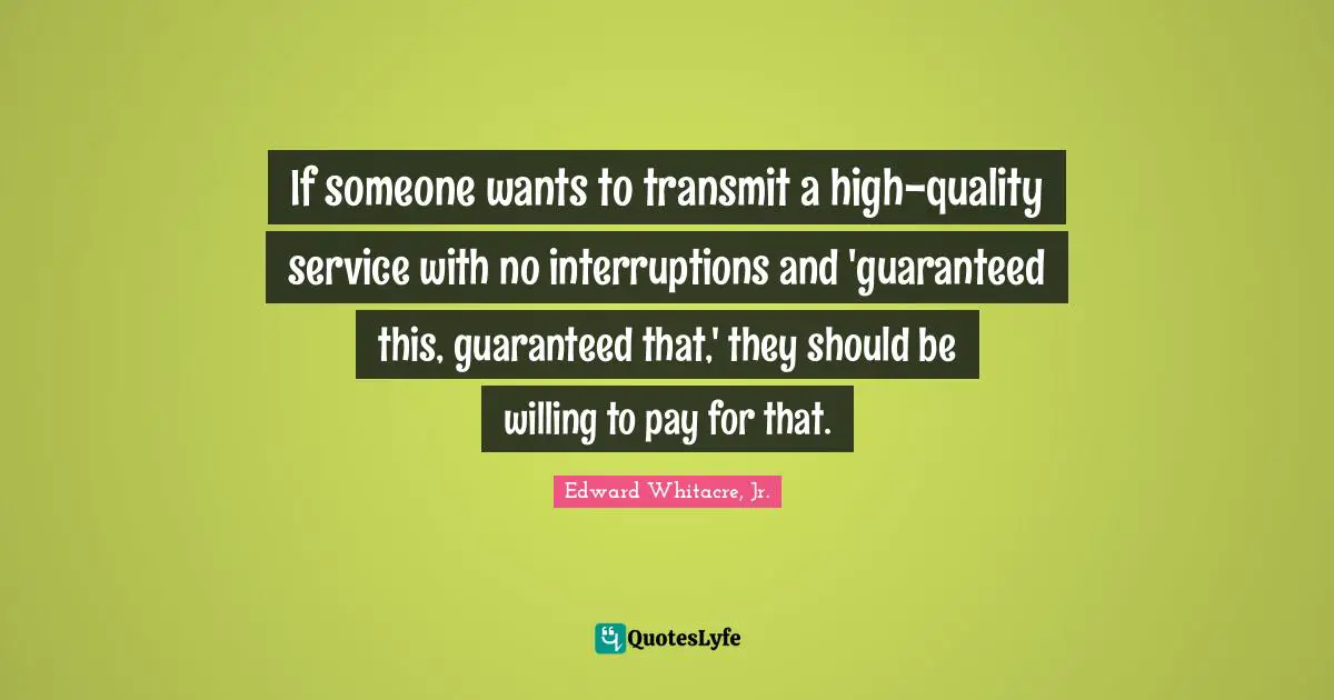 Transmit Quotes: "If someone wants to transmit a high-quality service with no interruptions and 'guaranteed this, guaranteed that,' they should be willing to pay for that."