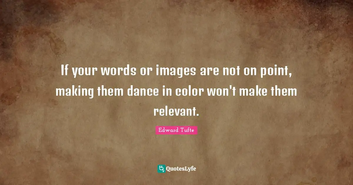 If your words or images are not on point, making them dance in color won't make them relevant.