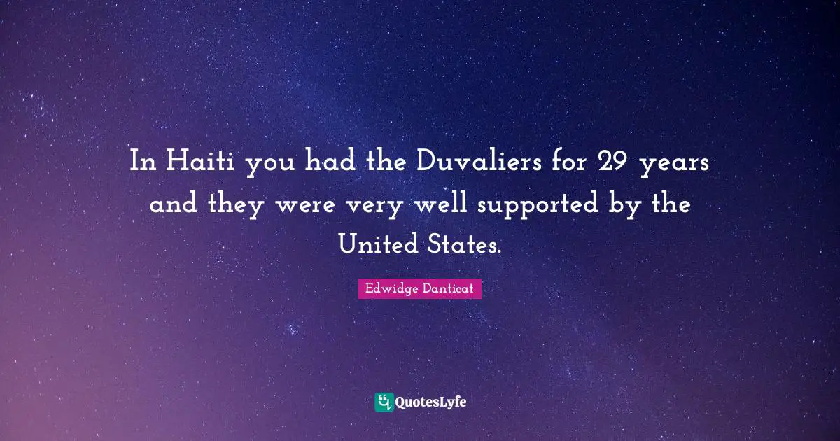 In Haiti you had the Duvaliers for 29 years and they were very well supported by the United States.