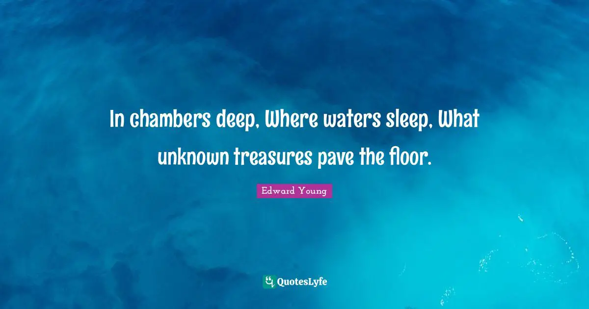 In chambers deep, Where waters sleep, What unknown treasures pave the floor.