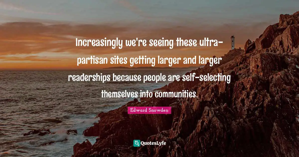Increasingly we're seeing these ultra-partisan sites getting larger and larger readerships because people are self-selecting themselves into communities.