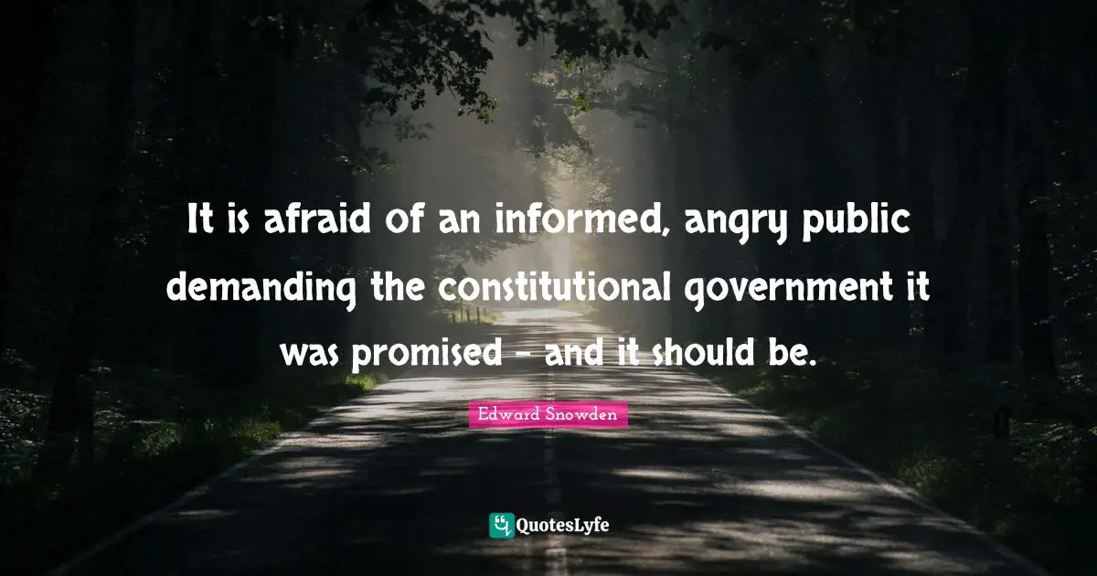 It is afraid of an informed, angry public demanding the constitutional government it was promised - and it should be.