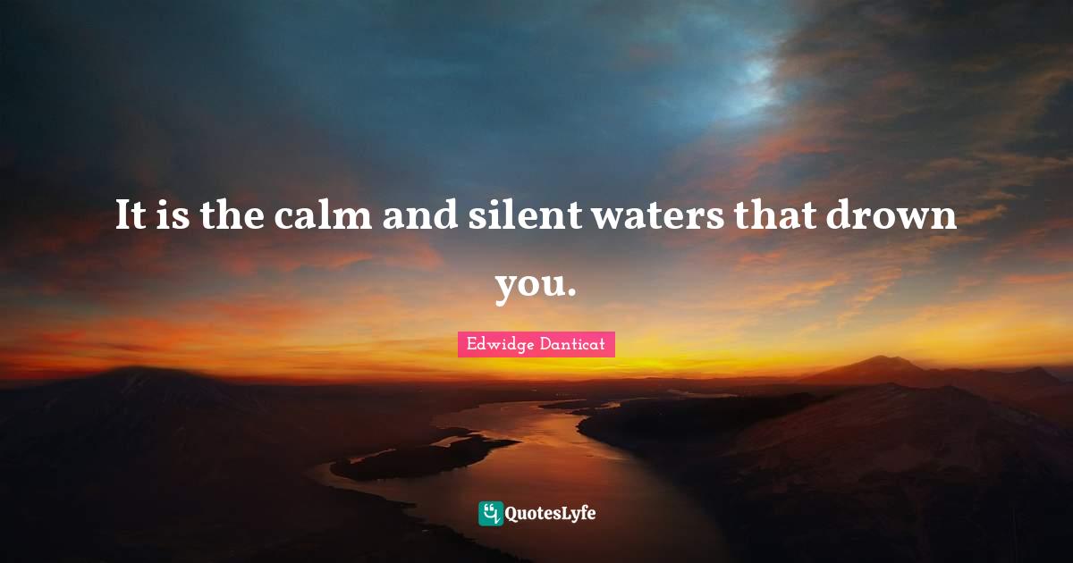 It is the calm and silent waters that drown you.