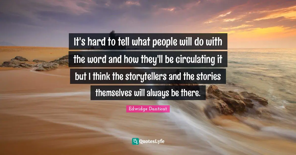It's hard to tell what people will do with the word and how they'll be circulating it but I think the storytellers and the stories themselves will always be there.