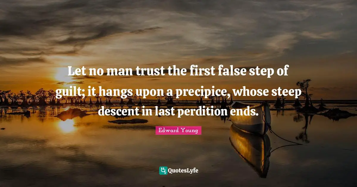 Let no man trust the first false step of guilt; it hangs upon a precipice, whose steep descent in last perdition ends.