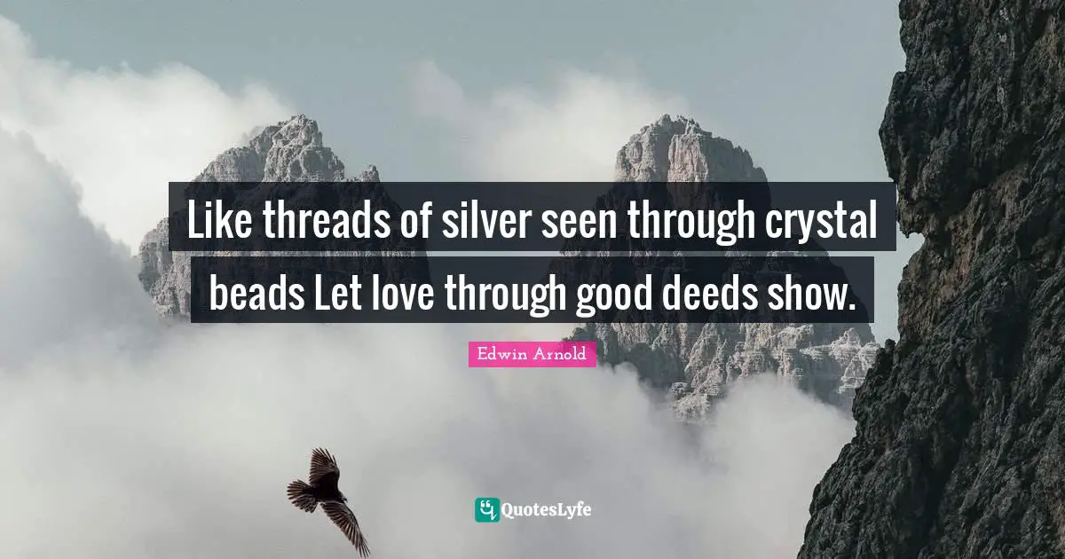 Like threads of silver seen through crystal beads Let love through good deeds show.