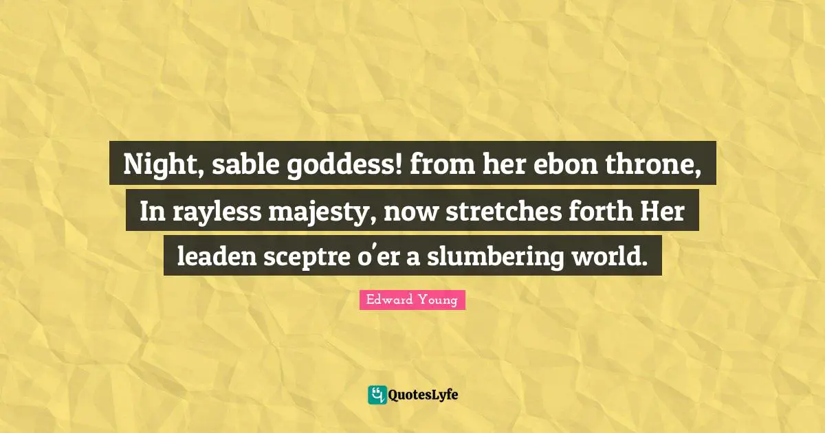Night, sable goddess! from her ebon throne, In rayless majesty, now stretches forth Her leaden sceptre o'er a slumbering world.