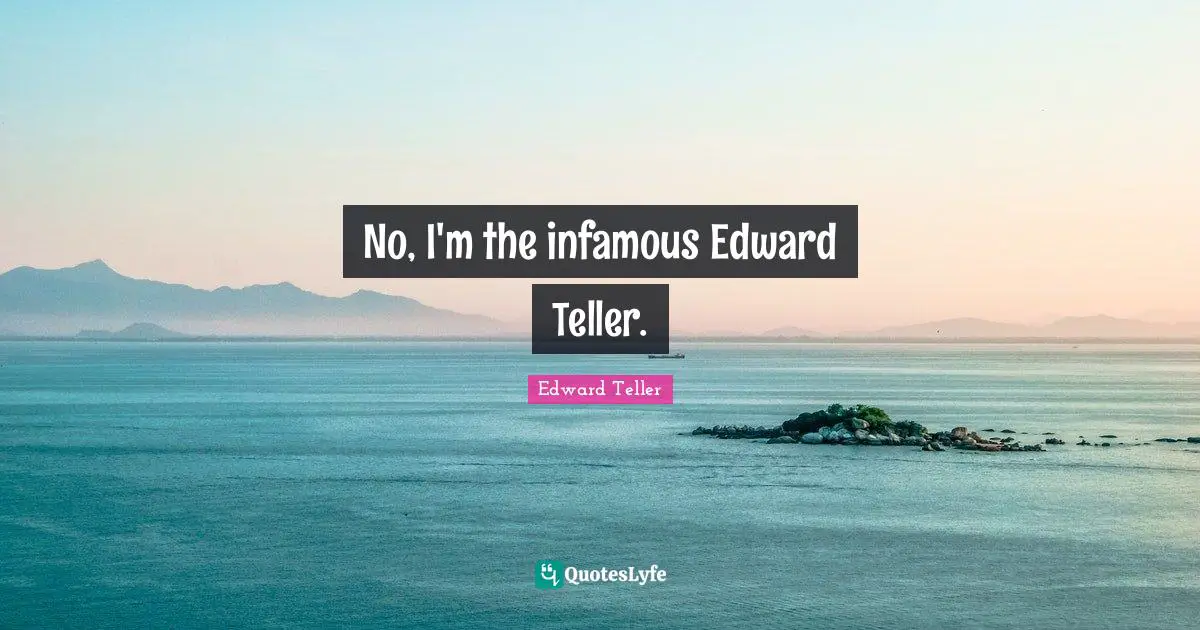 Infamous Quotes: "No, I'm the infamous Edward Teller."