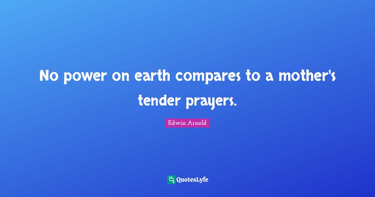 No power on earth compares to a mother's tender prayers.