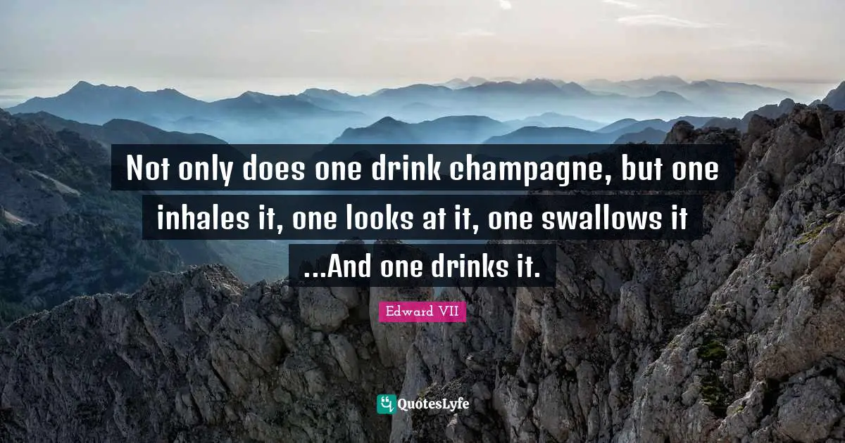 Champagne Quotes: "Not only does one drink champagne, but one inhales it, one looks at it, one swallows it ...And one drinks it."