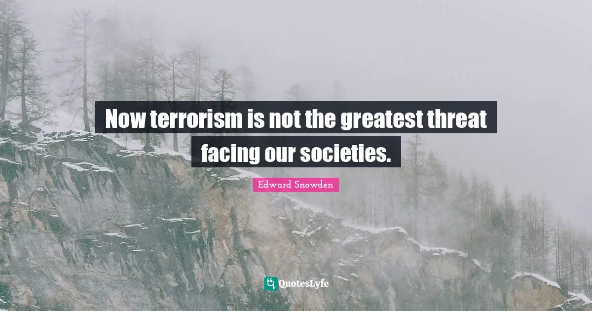 Now terrorism is not the greatest threat facing our societies.