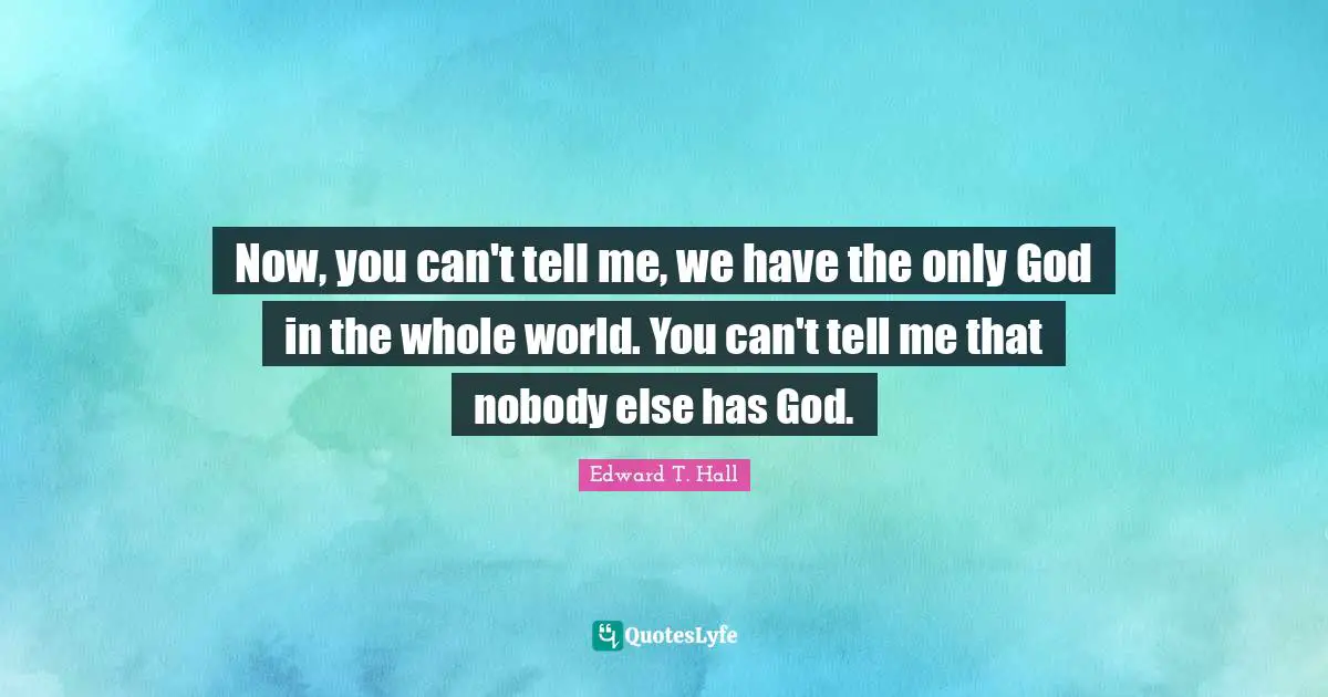 Now, you can't tell me, we have the only God in the whole world. You can't tell me that nobody else has God.