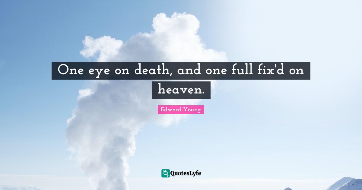 One eye on death, and one full fix'd on heaven.