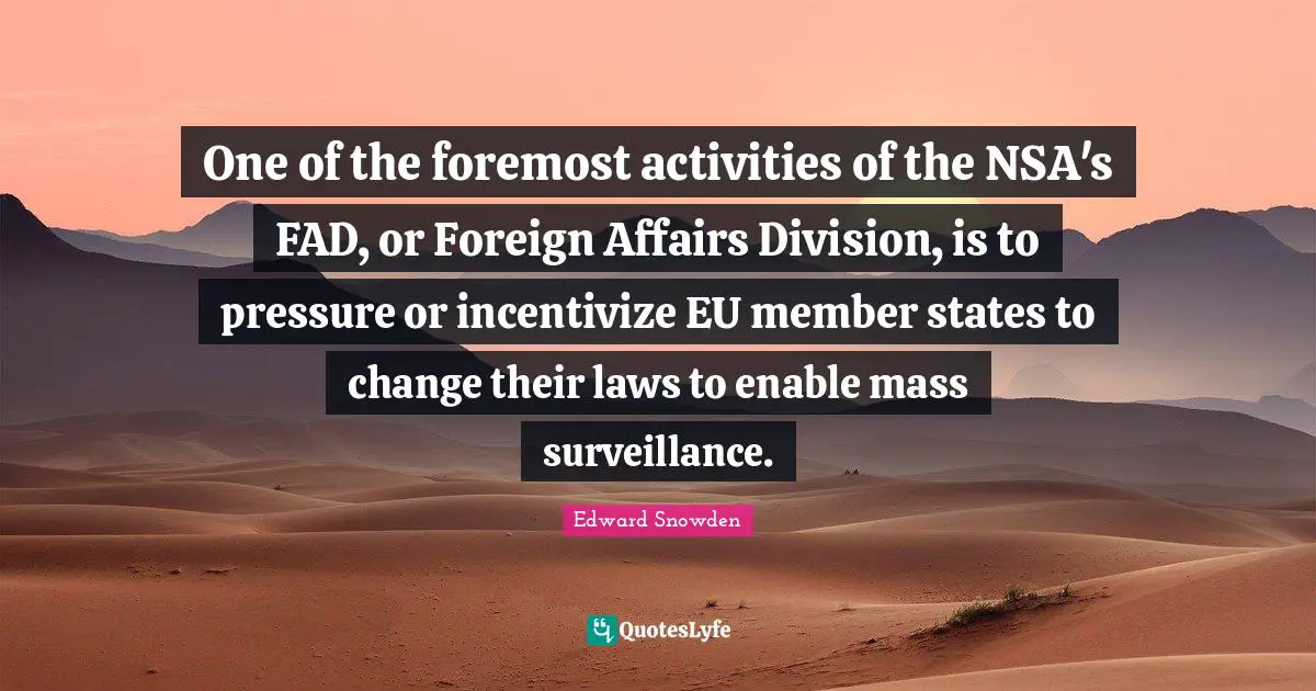 One of the foremost activities of the NSA's FAD, or Foreign Affairs Division, is to pressure or incentivize EU member states to change their laws to enable mass surveillance.