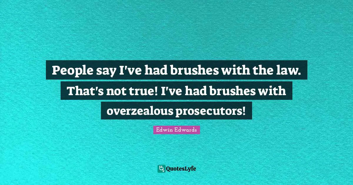 People say I've had brushes with the law. That's not true! I've had brushes with overzealous prosecutors!