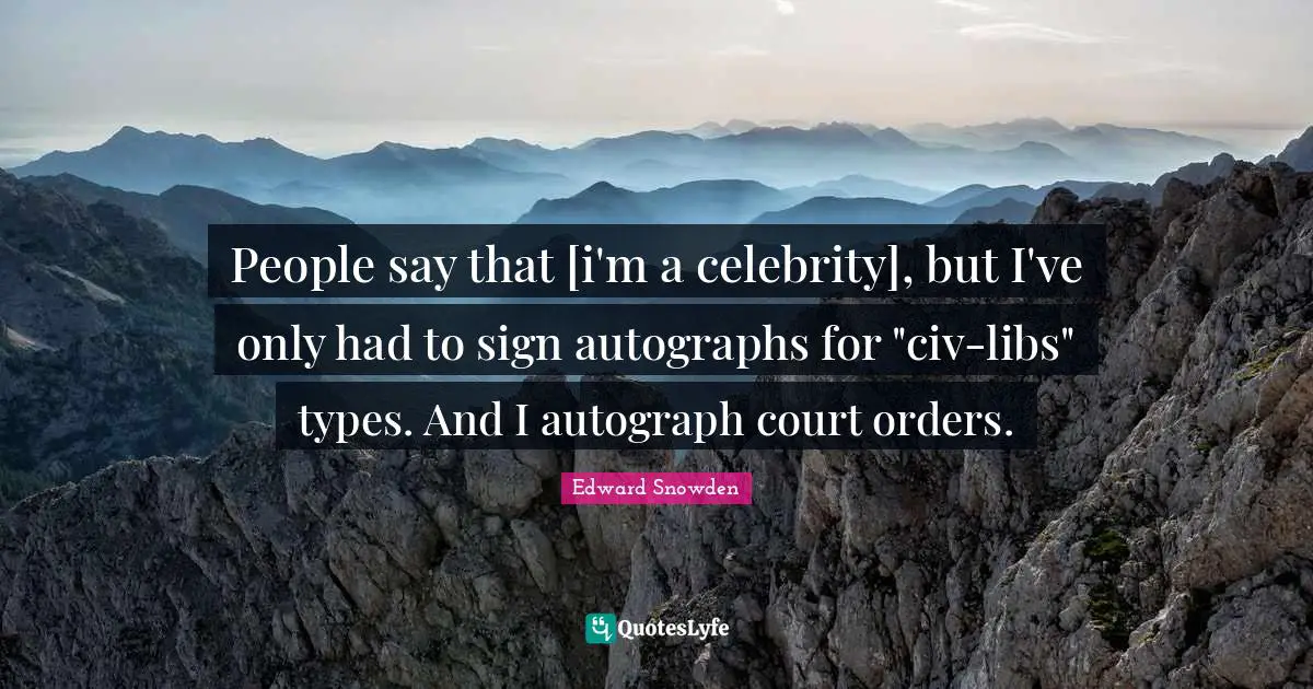 People say that [i'm a celebrity], but I've only had to sign autographs for "civ-libs" types. And I autograph court orders.