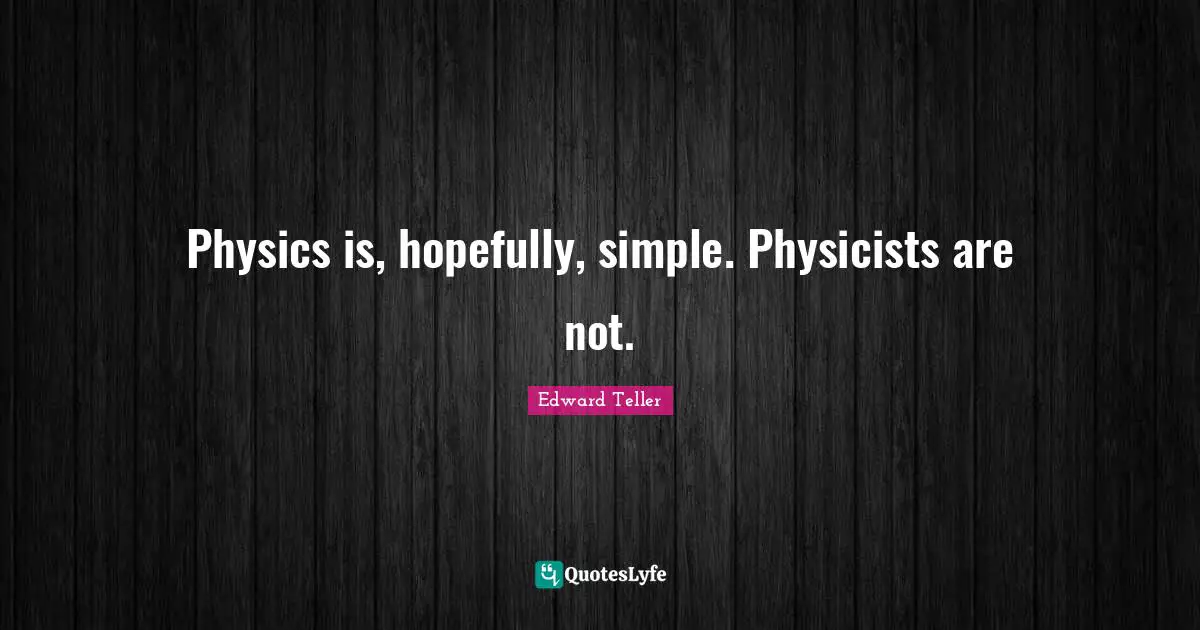 Physics is, hopefully, simple. Physicists are not.