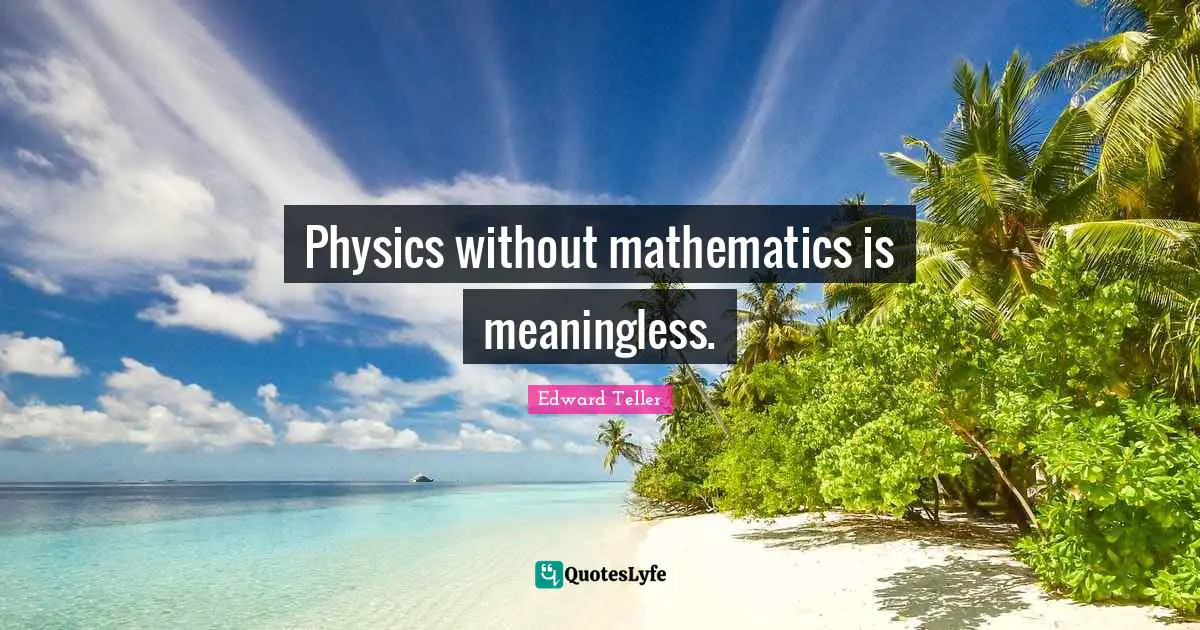 Physics without mathematics is meaningless.