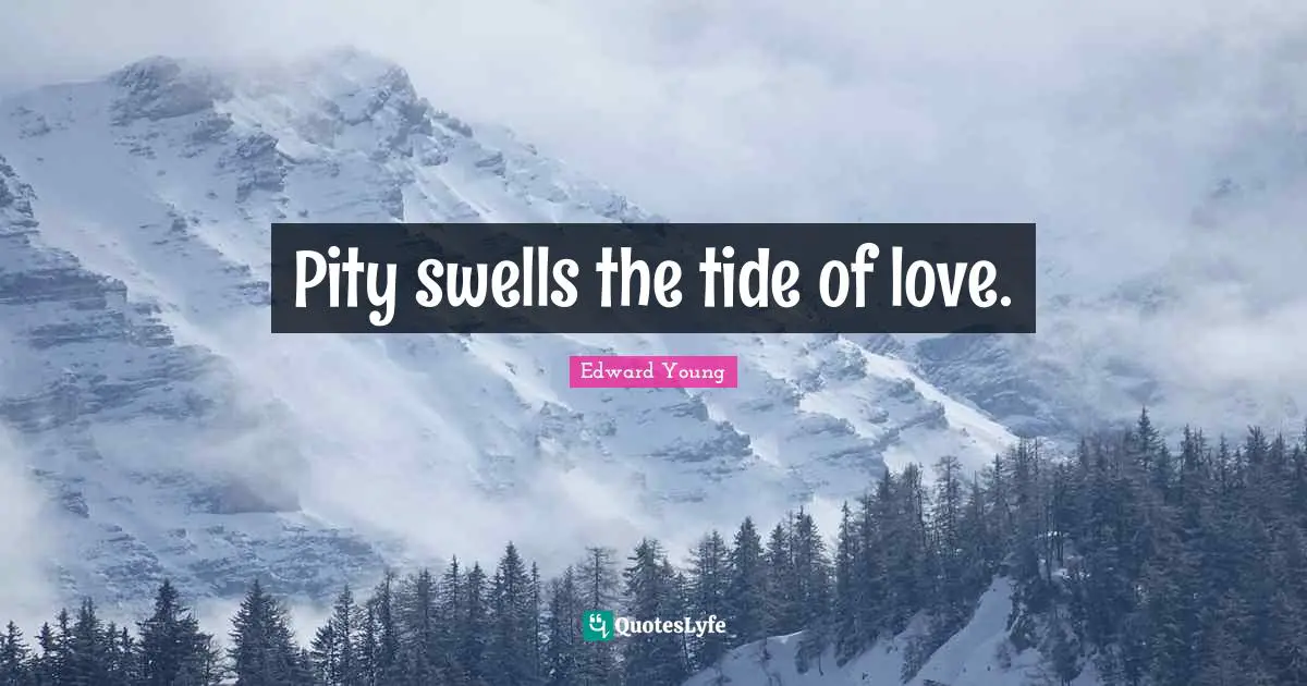 Pity swells the tide of love.