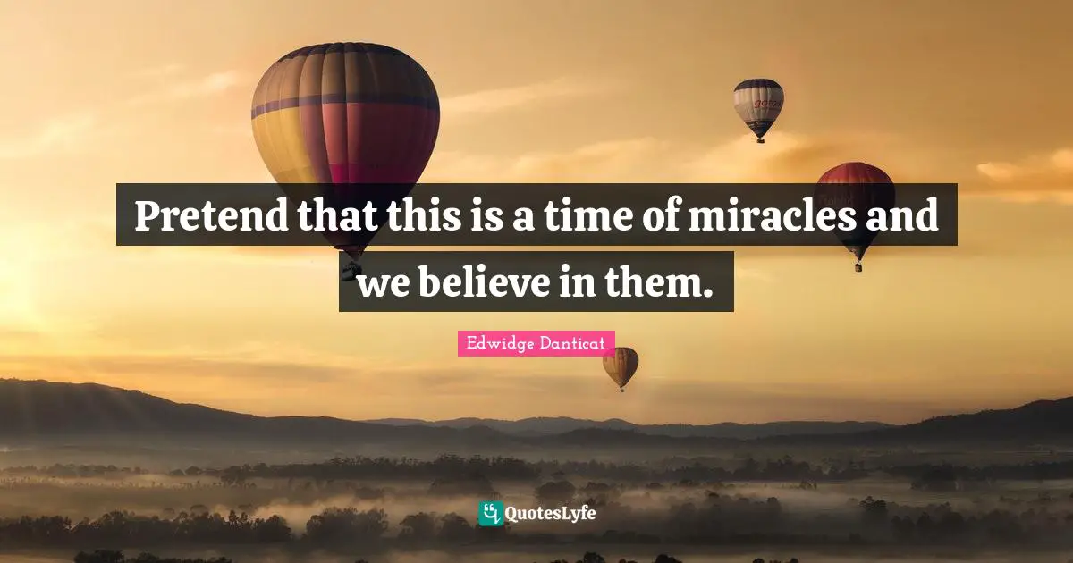Pretend that this is a time of miracles and we believe in them.
