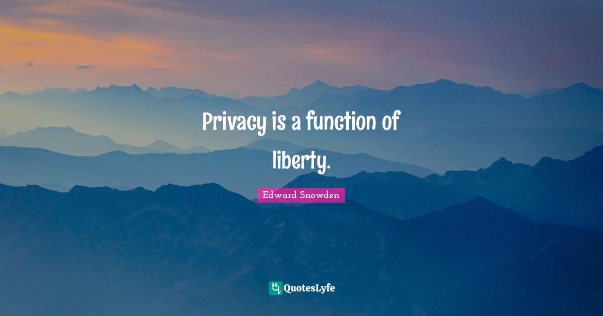 Edward Snowden Quotes: "Privacy is a function of liberty."