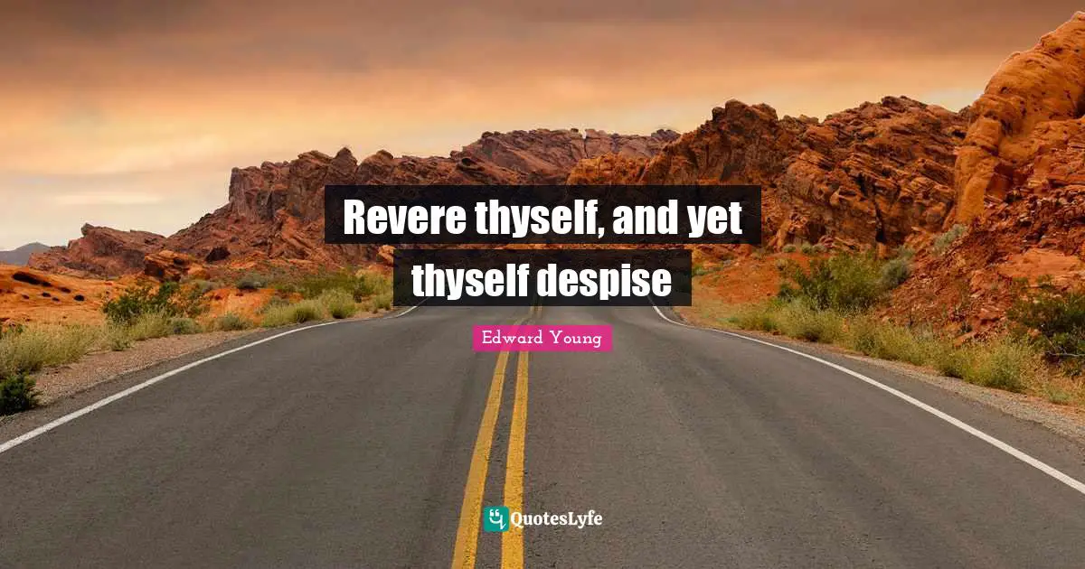 Revere thyself, and yet thyself despise
