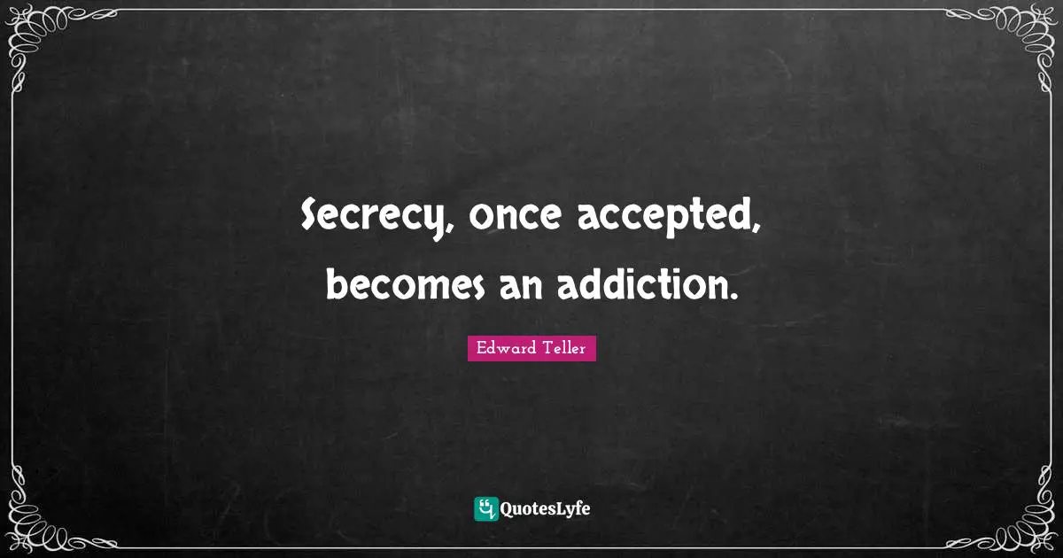 Secrecy, once accepted, becomes an addiction.