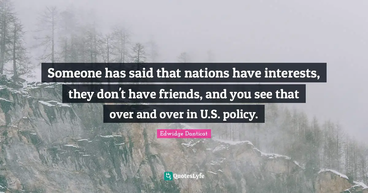 Someone has said that nations have interests, they don't have friends, and you see that over and over in U.S. policy.