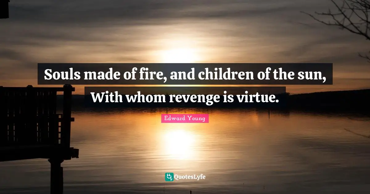 Souls made of fire, and children of the sun, With whom revenge is virtue.