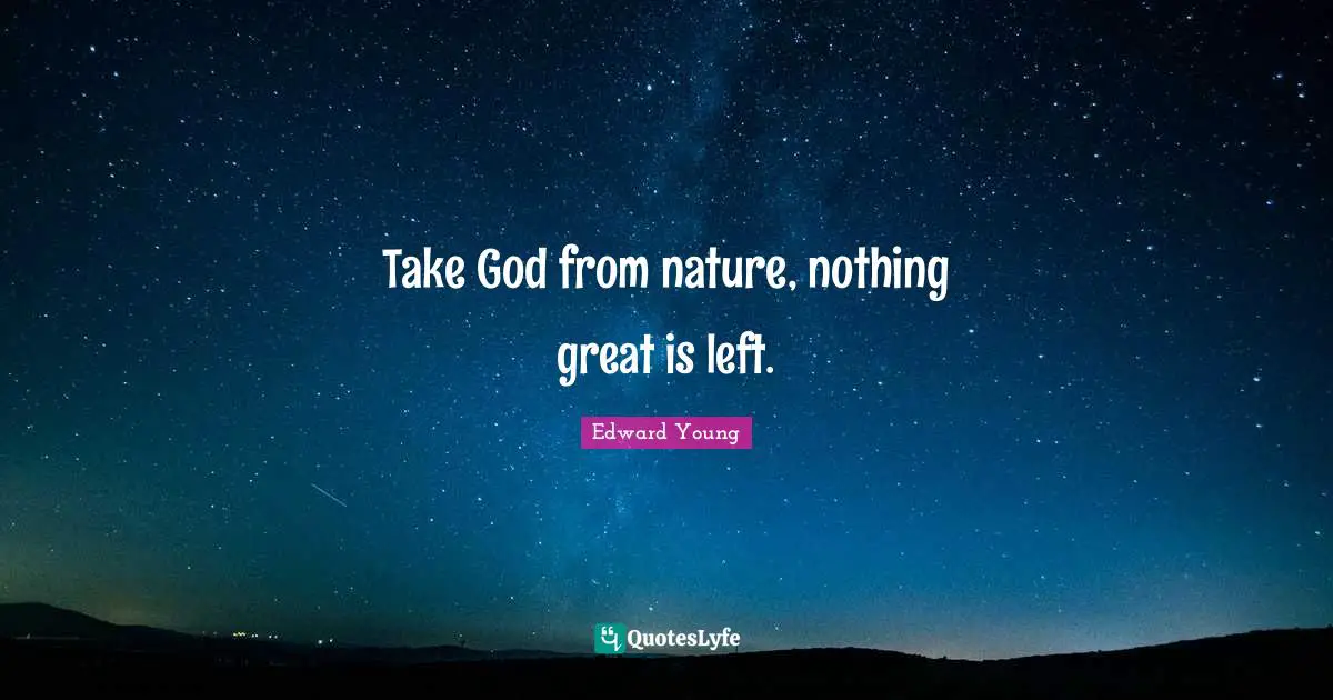 Take God from nature, nothing great is left.