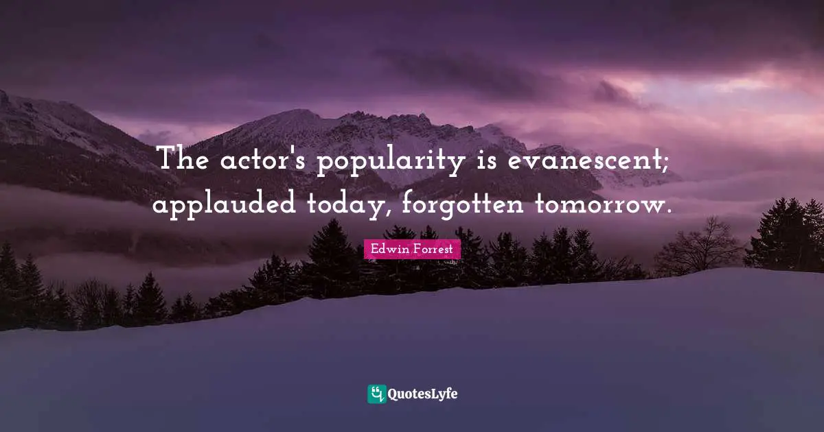 The actor's popularity is evanescent; applauded today, forgotten tomorrow.