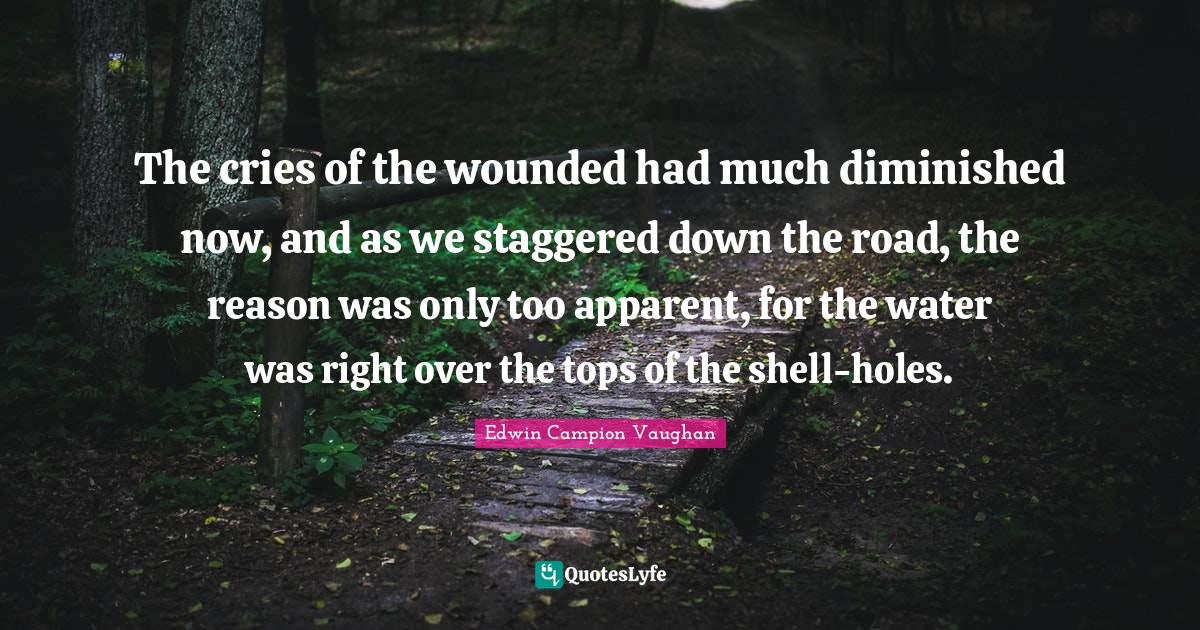 The cries of the wounded had much diminished now, and as we staggered down the road, the reason was only too apparent, for the water was right over the tops of the shell-holes.