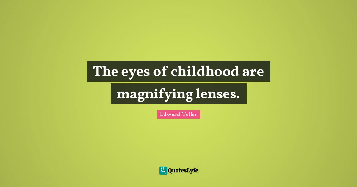 The eyes of childhood are magnifying lenses.