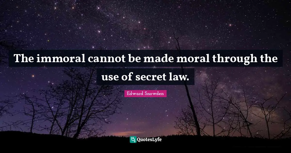 The immoral cannot be made moral through the use of secret law.